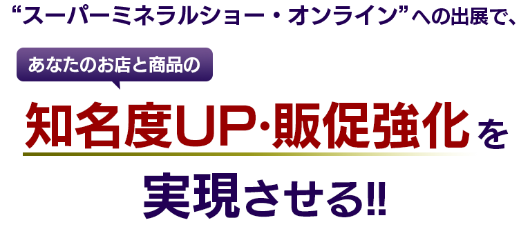 “スーパーミネラルショー・オンライン”への出展で、御社の商品の知名度UＰ・販促強化を実現させる!!