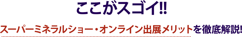 ここがスゴイ!!スーパーミネラルショー・オンライン出展メリットを徹底解説!