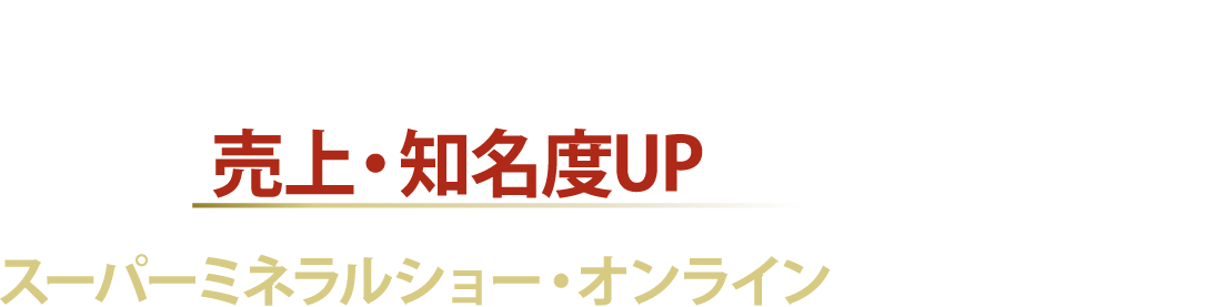 売上・知名度UPを目指すならスーパーミネラルショー・オンラインにご出展ください!